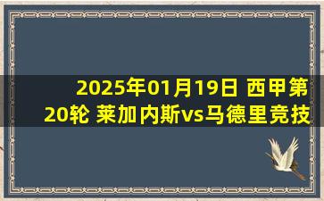 2025年01月19日 西甲第20轮 莱加内斯vs马德里竞技 全场录像